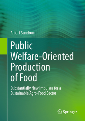 Public Welfare-Oriented Production of Food: Substantially New Impulses for a Sustainable Agro-Food Sector - Sundrum, Albert