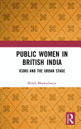 Public Women in British India: Icons and the Urban Stage