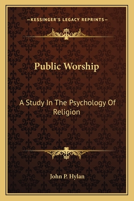 Public Worship: A Study In The Psychology Of Religion - Hylan, John P