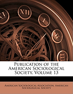Publication of the American Sociological Society, Volume 13