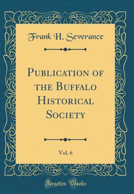 Publication of the Buffalo Historical Society, Vol. 6 (Classic Reprint) - Severance, Frank H