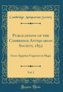 Publications of the Cambridge Antiquarian Society, 1852, Vol. 2: Greco-Egyptian Fragment on Magic (Classic Reprint)