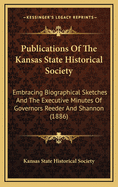 Publications Of The Kansas State Historical Society: Embracing Biographical Sketches And The Executive Minutes Of Governors Reeder And Shannon (1886)