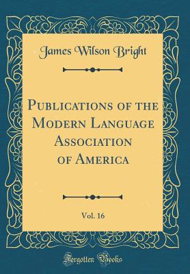 Publications of the Modern Language Association of America, Vol. 16 (Classic Reprint) - Bright, James Wilson