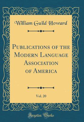 Publications of the Modern Language Association of America, Vol. 20 (Classic Reprint) - Howard, William Guild