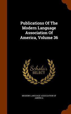 Publications Of The Modern Language Association Of America, Volume 36 - Modern Language Association of America (Creator)