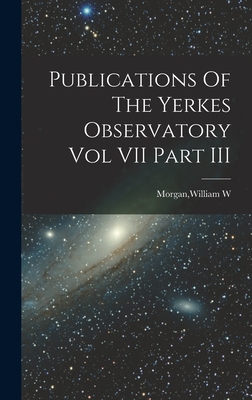 Publications Of The Yerkes Observatory Vol VII Part III - Morgan, William W (Creator)