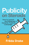Publicity on Steroids: How to Launch and Maximize a Dynamic Publicity Campaign