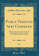 Publii Terentii Afri Comoedi, Vol. 2: Index Nominum, Rerum Et Verborum Absolutissimus, Quem Ad Hanc Novam Editionem; Pars Secunda (Classic Reprint)