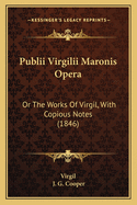 Publii Virgilii Maronis Opera: Or the Works of Virgil, with Copious Notes (1846)