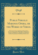 Publii Virgilii Maronis Opera, or the Works of Virgil: With Copious Notes, Mythological, Biographical, Historical, Geographical, Philosophical, Astronomical, Critical, and Explanatory, in English; Compiled from the Best Commentators, with Many That Are Ne