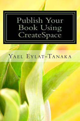 Publish Your Book Using CreateSpace: If You Absolutely MUST Do It Yourself! - Eylat-Tanaka, Yael