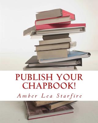 Publish Your Chapbook!: Six Weeks to Professional Publication with Createspace - Starfire, Amber Lea