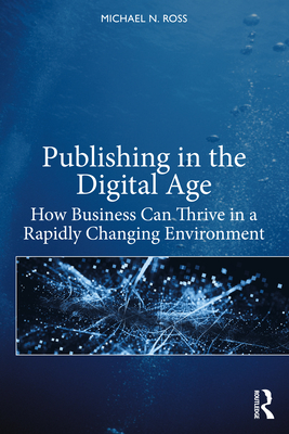 Publishing in the Digital Age: How Business Can Thrive in a Rapidly Changing Environment - Ross, Michael N.