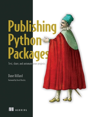 Publishing Python Packages: Test, Share, and Automate Your Projects - Hillard, Dane