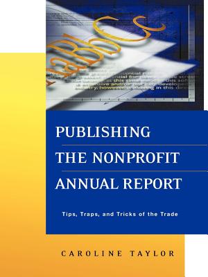Publishing the Nonprofit Annual Report: Tips, Traps, and Tricks of the Trade - Taylor, Caroline