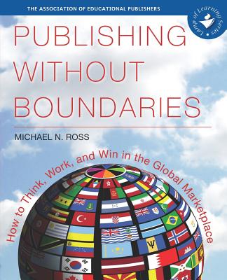 Publishing Without Boundaries: How to Think, Work, and Win in the Global Marketplace - Ross, Michael N