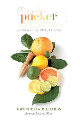 Pucker: A Cookbook for Citrus Lovers - Richards, Gwendolyn, and Olson, Anna (Foreword by)