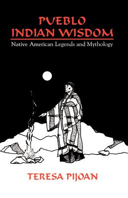 Pueblo Indian Wisdom: Native American Legends and Mythology - Pijoan, Teresa, PhD, and Koponen, Wilfrid R, Ph.D. (Preface by)