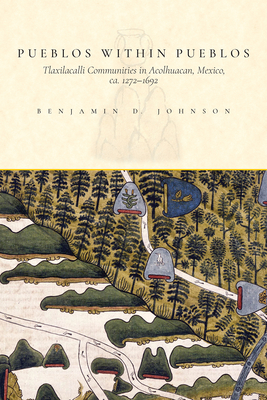 Pueblos Within Pueblos: Tlaxilacalli Communities in Acolhuacan, Mexico, Ca. 1272-1692 - Johnson, Benjamin