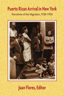 Puerto Rican Arrival in New York: Narratives of the Migration, 1920-1950 - Flores, Juan (Editor)