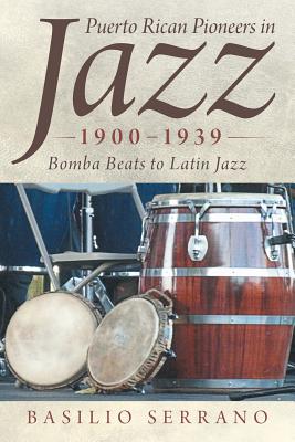 Puerto Rican Pioneers in Jazz, 1900-1939: Bomba Beats to Latin Jazz - Serrano, Basilio