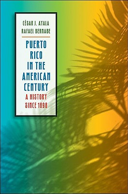 Puerto Rico in the American Century: A History Since 1898 - Ayala, Csar J, and Bernabe, Rafael