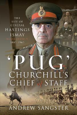 Pug   Churchill's Chief of Staff: The Life of General Hastings Ismay KG GCB CH DSO PS, 1887 1965 - Sangster, Andrew