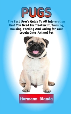 Pugs: Complete Pugs Information, The Ultimate Guide To Pugs Care, Feeding, Housing, Training - Blanda, Harmann