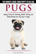 Pugs - The Owner's Guide from Puppy to Old Age - Choosing, Caring For, Grooming, Health, Training and Understanding Your Pug Dog or Puppy