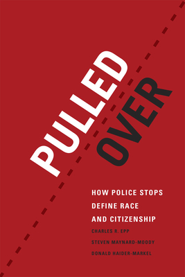 Pulled Over: How Police Stops Define Race and Citizenship - Epp, Charles R, and Maynard-Moody, Steven, and Haider-Markel, Donald P