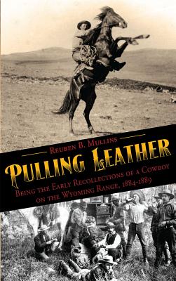 Pulling Leather: Being the Early Recollections of a Cowboy on the Wyoming Range, 1884-1889 - Mullins, Reuben B, and Roush, Jan E (Editor), and Clayton, Lawrence, PH.D. (Editor)