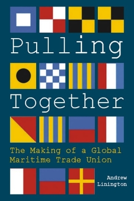 Pulling Together: The Making of a Global Maritime Trade Union - Linington, Andrew, and Cotton, Stephen (Foreword by)