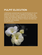 Pulpit Elocution: Comprising Suggestions on the Importance of Study; Remarks on the Effect of Manner in Speaking; The Rules of Reading, Exemplified from the Scriptures, Hymns, and Sermons; Observations on the Principles of Gesture; And a Selection of Piec