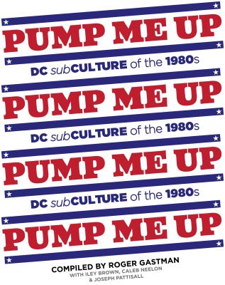 Pump Me Up: DC Subculture of the 1980s - Gastman, Roger (Editor), and Brown, Iley (Compiled by), and Neelon, Caleb (Compiled by)