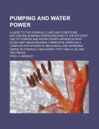 Pumping and Water Power: A Guide to the Hydraulic Laws and Conditions Influencing Pumping Operations and to the Efficient Use of Pumping and Water Power Apparatus with Rules and Tables Bearing Thereupon, Especially Compiled for Students, Mechanics, and in