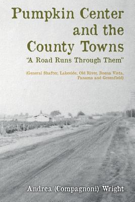 Pumpkin Center and the County Towns "A Road Runs Through Them": (General Shafter, Lakeside, Old River, Buena Vista, Panama and Greenfield) - Mittelsteadt, Sandy (Editor), and (Compagnoni) Wright, Andrea