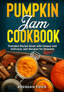 Pumpkin Jam Cookbook: Pumpkin Recipe Book with Unique and Delicious Jam Recipes for Desserts