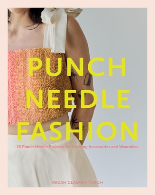 Punch Needle Fashion: 15 Punch Needle Projects for Crafting Accessories and Wearables - Clasper Torch, Micah