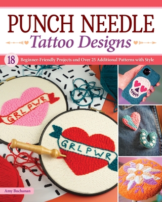 Punch Needle Tattoo Designs: 18 Beginner-Friendly Projects and Over 25 Additional Patterns with Style - Buchanan, Amy