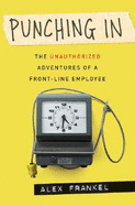 Punching in: The Unauthorized Adventures of a Front-Line Employee - Frankel, Alex