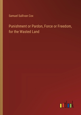 Punishment or Pardon, Force or Freedom, for the Wasted Land - Cox, Samuel Sullivan