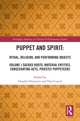 Puppet and Spirit: Ritual, Religion, and Performing Objects: Volume I Sacred Roots: Material Entities, Consecrating Acts, Priestly Puppeteers - Orenstein, Claudia (Editor), and Cusack, Tim (Editor)