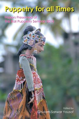 Puppetry for All Times: Papers Presented at the Bali Puppetry Seminar 2013 - Yousof, Ghulam-Sarwar