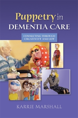 Puppetry in Dementia Care: Connecting through Creativity and Joy - Marshall, Karrie
