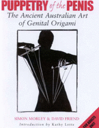 Puppetry of the Penis : the Ancient Australian Art of Genital Origami: The Ancient Australian Art of Genital Origami