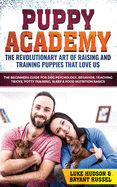 Puppy Academy: The Revolutionary Art of Raising and Training Puppies that Love Us: The Beginners Guide for Dog Psychology, Behavior, Teaching Tricks, Potty Training, Sleep & Food Nutrition Basics