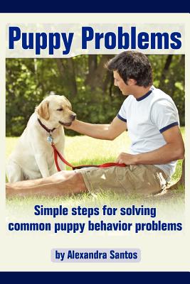 Puppy Problems: Simple Steps for Solving Common Puppy Behavior Problems - Santos, Alexandra