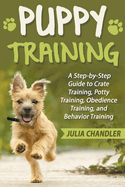 Puppy Training: A Step-by-Step Guide to Crate Training, Potty Training, Obedience Training, and Behavior Training
