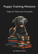 Puppy Training Missions: Tales of Tails and Triumphs